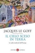 Jacques Le Goff - Il cielo sceso in terra. Le radici medievali dell'Europa