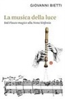 Giovanni Bietti - La musica della luce. Dal «Flauto magico» alla «Nona Sinfonia»