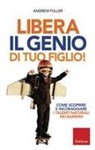 Andrew Fuller - Libera il genio di tuo figlio! Come scoprire e incoraggiare i talenti naturali dei bambini
