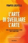 Pompeo Locatelli - L' arte di svegliare l'arte. Come la bellezza può riaprire gli occhi dopo il grande sonno