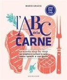 Mario Grazia - L' ABC della carne. La scuola step by step per scegliere e cucinare la carne senza sprechi e con gusto