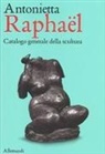Giuseppe Appella - Antonietta Raphaël. Catalogo generale della scultura