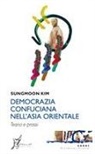 Kim Sungmoon - Democrazia confuciana nell'Asia orientale. Teoria e prassi