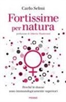Carlo Selmi - Fortissime per natura. Perché le donne sono immunologicamente superiori
