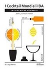 Luigi Manzo - I libro dei cocktail mondiali IBA. Un viaggio attraverso i 101 cocktail più famosi del mondo. Storia, curiosità e twist. La codificazione aggiornata