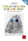 Valentina de Pasca, Alessandra Falconi - Atelier inclusivi con l'Art Brut. Percorsi per la scuola primaria