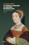Alison Weir - Caterina Howard. La regina scandalosa. Le sei regine Tudor