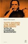 Roberto Alfatti Appetiti - Tutti dicono che sono un bastardo. Vita di Charles Bukowski