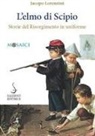 Jacopo Lorenzini - L' elmo di Scipio. Storie del Risorgimento in uniforme