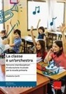 Elisabetta Garilli - La classe è un'orchestra. Percorsi interdisciplinari di educazione musicale per la scuola primaria