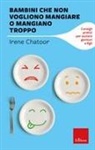 Irene Chatoor, Caterina Lombardo, Loredana Lucarelli - Bambini che non vogliono mangiare o mangiano troppo. Consigli pratici per aiutare genitori e figli