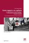 Pier Giorgio Ardeni, Francesco Berti Arnoaldi - Cento ragazzi e un capitano. La brigata Giustizia e Libertà 'Montagna' e la Resistenza sui monti dell'alto Reno tra storia e memoria