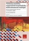 Caterina Grappolini, Roberta Luberti - Violenza assistita, separazioni traumatiche, maltrattamenti multipli. Percorsi di protezione e di cura con bambini e adulti