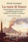 Nicolò Carnimeo - La nave di fuoco. Francesco Caracciolo l'ammiraglio che donò il caffe a Napoli