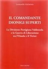 Leonardo Malatesta - Il Comandante Dionigi Superti. La Divisione Partigiana Valdossola e la Guerra di Liberazione tra l'Ossola e il Ticino