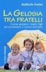 Raffaella Scalisi - La gelosia tra fratelli. Come aiutare i nostri figli ad accettare il nuovo arrivato