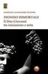 Domenico Alessandro de Rossi - Dioniso immortale. Il Don Giovanni tra iniziazione e mito