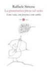 Raffaele Simone - La grammatica presa sul serio. Come è nata, come funziona e come cambia