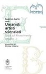 Eugenio Garin - Umanisti artisti scienziati. Studi sul Rinascimento italiano