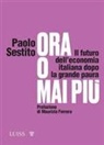 Paolo Sestito - Ora o mai più. Il futuro dell'economia italiana dopo la grande paura