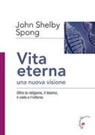 John Shelby Spong, Ferdinando Sudati - Vita eterna, una nuova visione. Oltre la religione, il teismo, il cielo e l'inferno