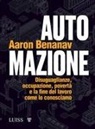 Aaron Benanav - Automazione. Disuguaglianze, occupazione, povertà e la fine del lavoro come lo conosciamo
