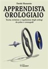 Davide Munaretto - Apprendista orologiaio. Teoria, revisione e regolazione degli orologi da polso e cronografi