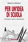 Massimo Baldacci - Per un'idea di scuola. Istruzione, lavoro e democrazia