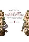 Antonio Forcellino - L' ultimo Michelangelo. Dal 'Giudizio Universale' alla Cappella Paolina