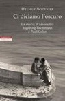 Helmut Böttiger - Ci diciamo l'oscuro. La storia d'amore tra Ingeborg Bachmann e Paul Celan