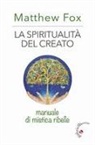 Matthew Fox - La spiritualità del creato. Manuale di mistica ribelle