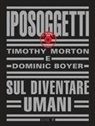 Dominic Boyer, Timothy Morton - Iposoggetti. Sul diventare umani