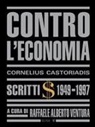 Cornelius Castoriadis - Contro l'economia. Scritti 1949-1997
