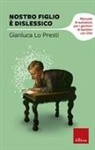 Gianluca Lo Presti - Nostro figlio è dislessico. Manuale di autoaiuto per i genitori di bambini con DSA