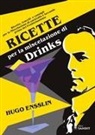 Hugo Ensslin - Ricette per la miscelazione di drinks. Ricette, trucchi e consigli per la Miscelazione di cocktails e bevande prima del proibizionismo