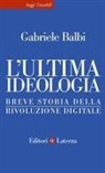 Gabriele Balbi - L' ultima ideologia. Breve storia della rivoluzione digitale