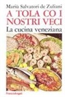 Mariù Salvatori De Zuliani - A tola co i nostri veci. La cucina veneziana