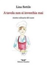 Lina Sottile - A tavola non si invecchia mai. Ricette culinarie del cuore