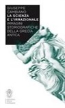 Giuseppe Cambiano - La scienza e l'irrazionale. Immagini storiografiche della Grecia antica