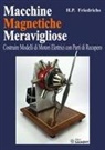 H. P. Friedrichs - Macchine magnetiche meravigliose. Costruire modelli di motori elettrici con parti di recupero