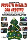 Giuseppe Zella - Progetti natalizi con Arduino. 12 utili progetti pronti all'uso per melodie, musiche, luci, presepe, albero di Natale, immagini, messaggi e tanto altro