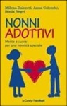 Anna Colombo, Milena Dalcerri, Sonia Negri - Nonni adottivi. Mente e cuore per una nonnità speciale