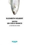 Elizabeth Kolbert - Sotto un cielo bianco. La natura del futuro