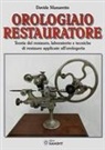 Davide Munaretto - Orologiaio restauratore. Teoria del restauro, laboratorio e tecniche di restauro applicate all'orologeria