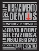 Wendy Brown, Dario Gentili - Il disfacimento del demos. La rivoluzione silenziosa del neoliberismo
