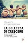 Ezio Aceti, Stefania Cagliani - La bellezza di crescere. Guida per genitori ed educatori che vogliono amare