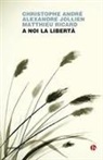 Christophe André, Alexandre Jollien, Matthieu Ricard - A noi la libertà