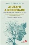 Marco Trabucchi - Aiutami a ricordare. La demenza non cancella la vita. Come meglio comprendere la malattia e assistere chi soffre
