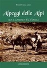 Paolo Crosa Lenz - Alpeggi delle Alpi. Alpi e alpigiani in Val d'Ossola
