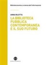 Anna Bilotta - La biblioteca pubblica contemporanea e il suo futuro. Modelli e buone pratiche tra comparazione e valutazione